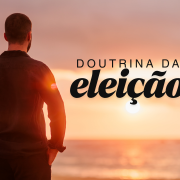 O que é a doutrina da eleição? Uma análise bíblica da escolha Divina