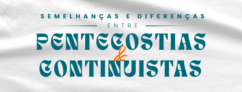 Pentecostais e Continuístas: semelhanças, diferenças e implicações para a vida da Igreja